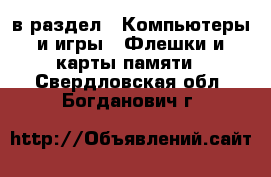  в раздел : Компьютеры и игры » Флешки и карты памяти . Свердловская обл.,Богданович г.